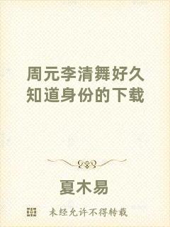 周元李清舞好久知道身份的下載