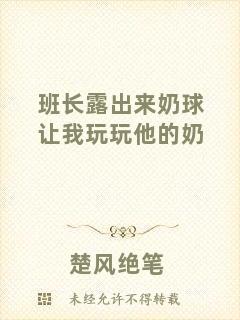班長(zhǎng)露出來(lái)奶球讓我玩玩他的奶