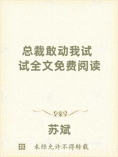 總裁敢動(dòng)我試試全文免費(fèi)閱讀