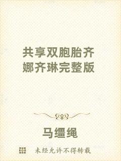 共享雙胞胎齊娜齊琳完整版