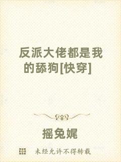 反派大佬都是我的舔狗[快穿]