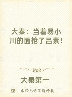大秦：當(dāng)著易小川的面搶了呂素！