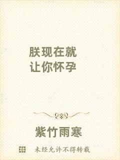 朕現(xiàn)在就讓你懷孕