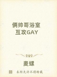 倆帥哥浴室互攻GAY