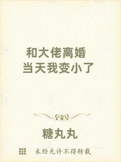 和大佬離婚當天我變小了